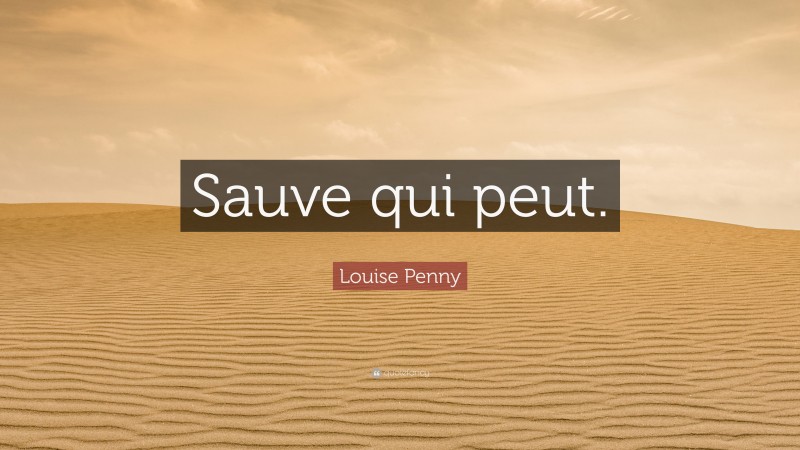 Louise Penny Quote: “Sauve qui peut.”