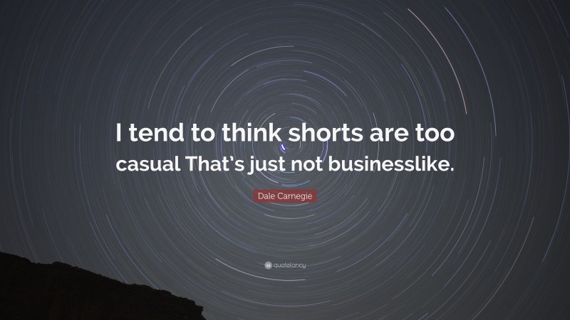 Dale Carnegie Quote: “I tend to think shorts are too casual That’s just not businesslike.”