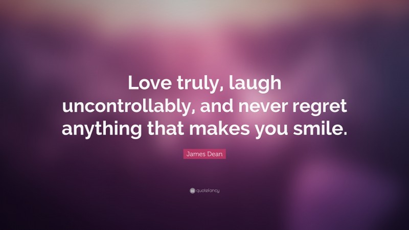 James Dean Quote: “Love truly, laugh uncontrollably, and never regret anything that makes you smile.”