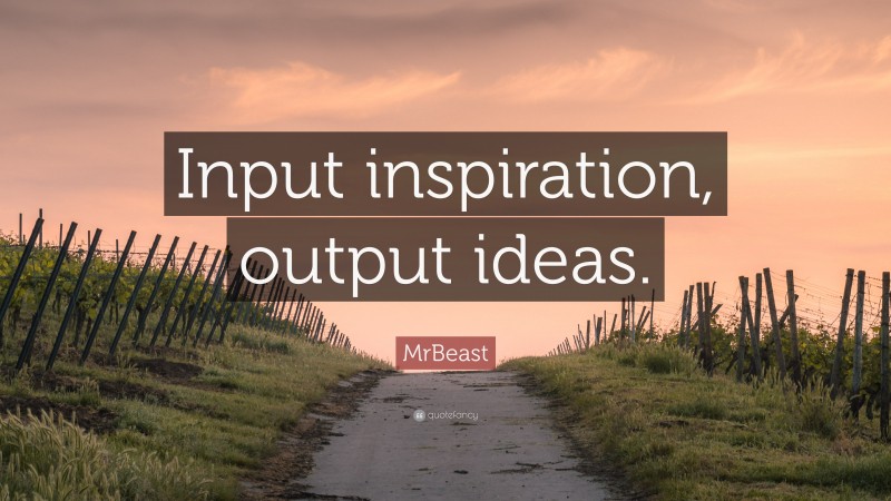 MrBeast Quote: “Input inspiration, output ideas.”