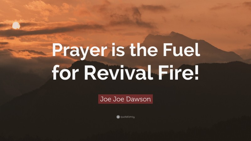Joe Joe Dawson Quote: “Prayer is the Fuel for Revival Fire!”