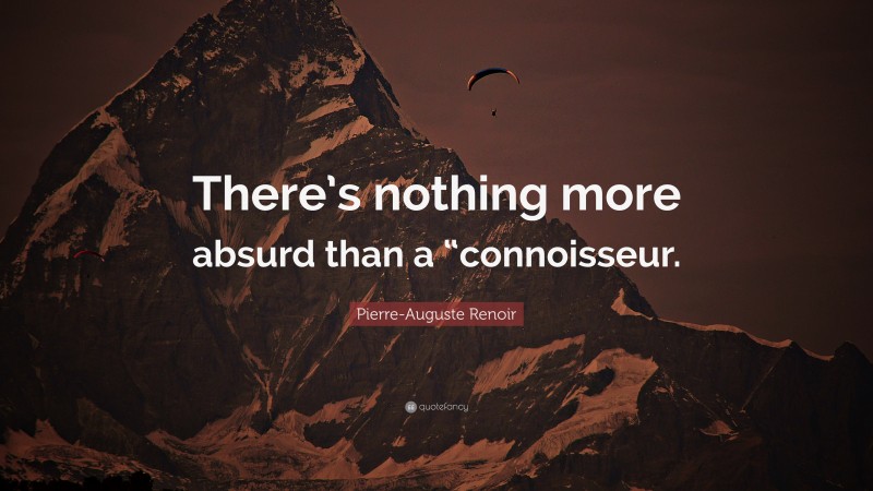 Pierre-Auguste Renoir Quote: “There’s nothing more absurd than a “connoisseur.”