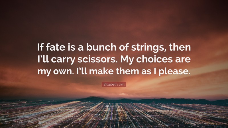 Elizabeth Lim Quote: “If fate is a bunch of strings, then I’ll carry scissors. My choices are my own. I’ll make them as I please.”