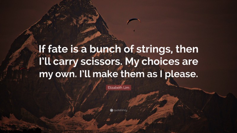 Elizabeth Lim Quote: “If fate is a bunch of strings, then I’ll carry scissors. My choices are my own. I’ll make them as I please.”