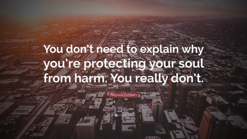Najwa Zebian Quote: “You don’t need to explain why you’re protecting your soul from harm. You really don’t.”