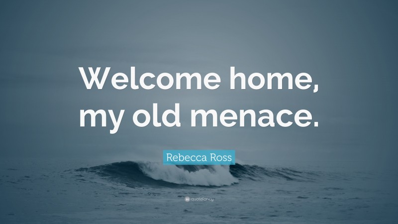 Rebecca Ross Quote: “Welcome home, my old menace.”