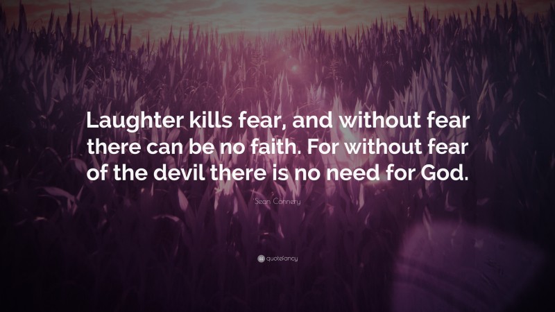 Sean Connery Quote: “Laughter kills fear, and without fear there can be no faith. For without fear of the devil there is no need for God.”