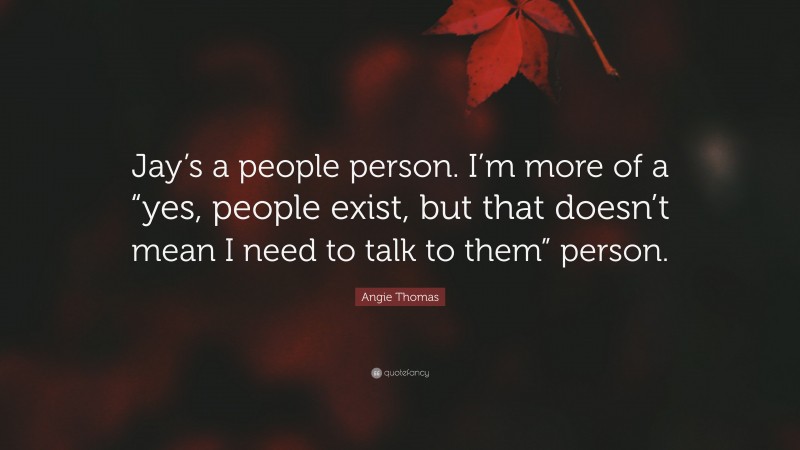 Angie Thomas Quote: “Jay’s a people person. I’m more of a “yes, people exist, but that doesn’t mean I need to talk to them” person.”