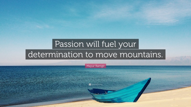 Mayur Ramgir Quote: “Passion will fuel your determination to move mountains.”