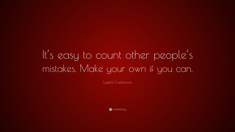 Ljupka Cvetanova Quote: “It’s easy to count other people’s mistakes. Make your own if you can.”