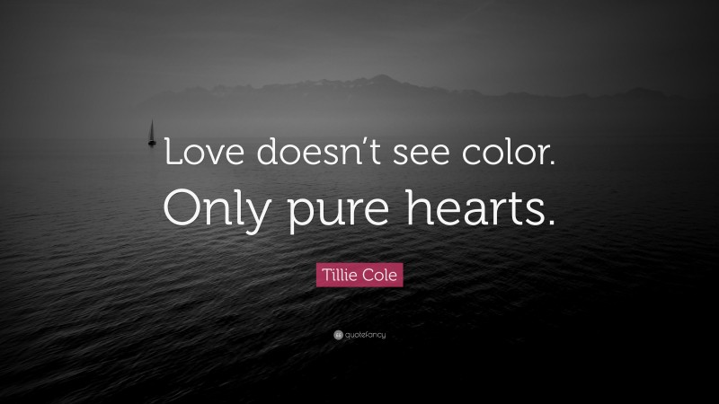 Tillie Cole Quote: “Love doesn’t see color. Only pure hearts.”