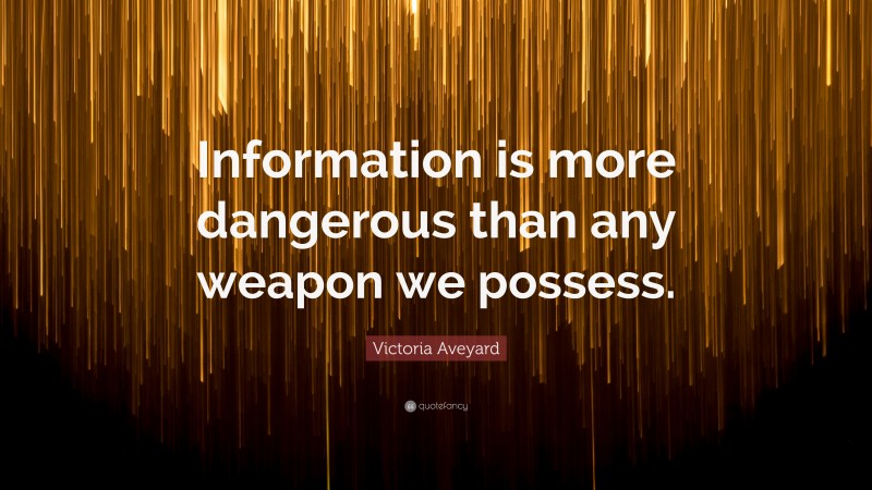 Victoria Aveyard Quote: “Information is more dangerous than any weapon we possess.”
