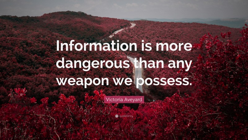 Victoria Aveyard Quote: “Information is more dangerous than any weapon we possess.”