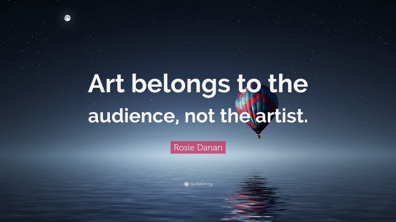 Rosie Danan Quote: “Art belongs to the audience, not the artist.”