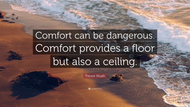 Trevor Noah Quote: “Comfort can be dangerous. Comfort provides a floor but also a ceiling.”