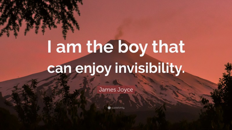 James Joyce Quote: “I am the boy that can enjoy invisibility.”
