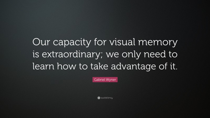 Gabriel Wyner Quote: “Our capacity for visual memory is extraordinary; we only need to learn how to take advantage of it.”