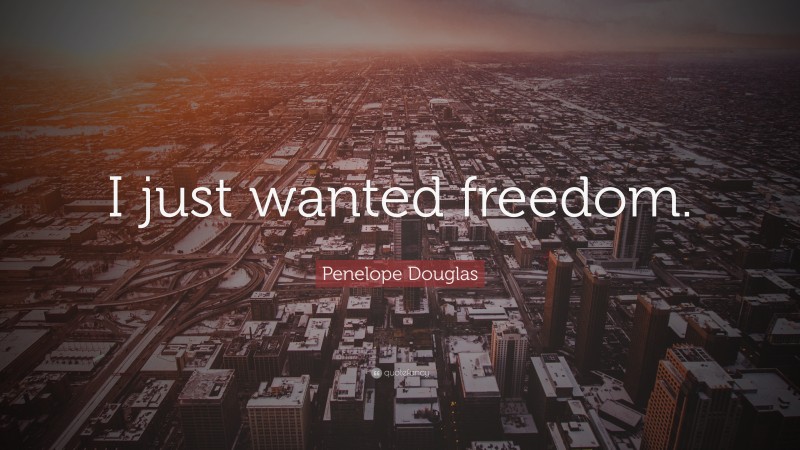 Penelope Douglas Quote: “I just wanted freedom.”