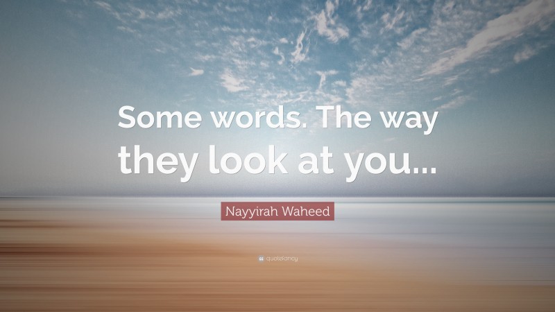 Nayyirah Waheed Quote: “Some words. The way they look at you...”
