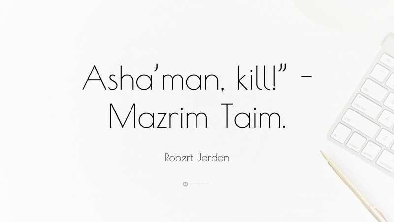 Robert Jordan Quote: “Asha’man, kill!” -Mazrim Taim.”