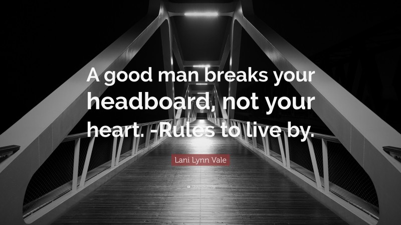 Lani Lynn Vale Quote: “A good man breaks your headboard, not your heart. -Rules to live by.”