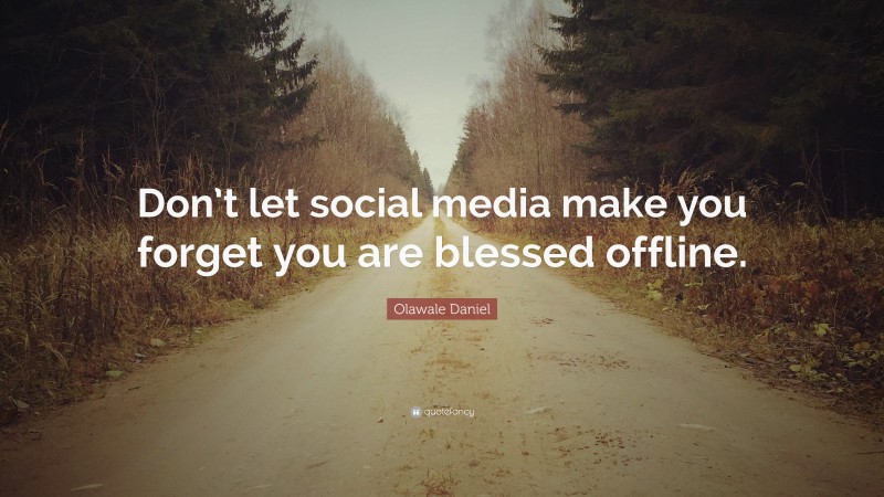 Olawale Daniel Quote: “Don’t let social media make you forget you are blessed offline.”