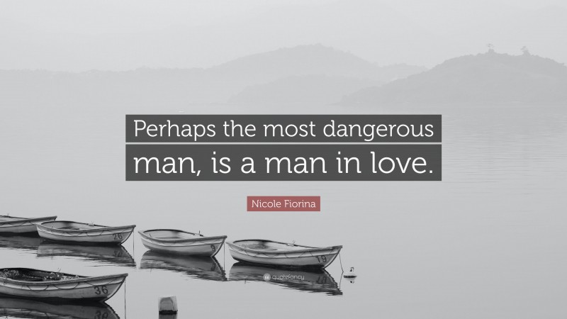 Nicole Fiorina Quote: “Perhaps the most dangerous man, is a man in love.”