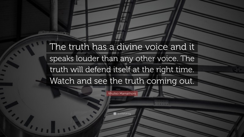 Khuliso Mamathoni Quote: “The truth has a divine voice and it speaks louder than any other voice. The truth will defend itself at the right time. Watch and see the truth coming out.”