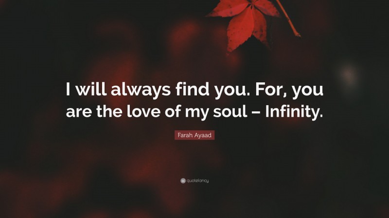 Farah Ayaad Quote: “I will always find you. For, you are the love of my soul – Infinity.”