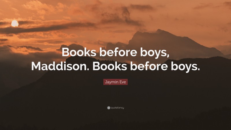 Jaymin Eve Quote: “Books before boys, Maddison. Books before boys.”