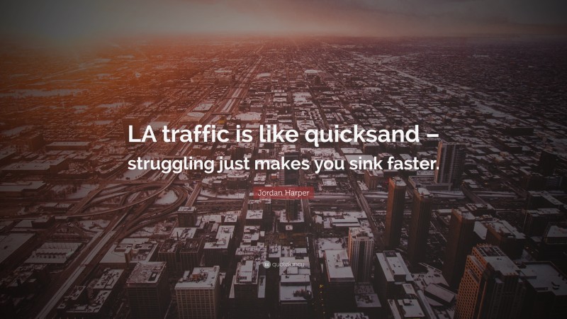 Jordan Harper Quote: “LA traffic is like quicksand – struggling just makes you sink faster.”