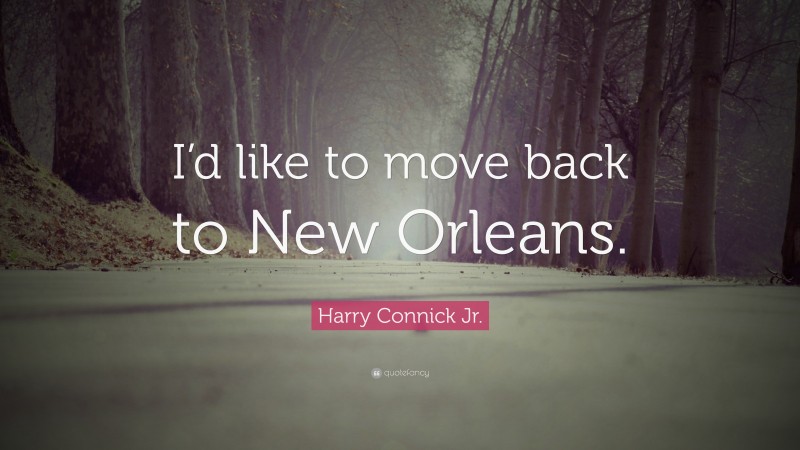 Harry Connick Jr. Quote: “I’d like to move back to New Orleans.”