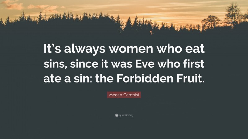 Megan Campisi Quote: “It’s always women who eat sins, since it was Eve who first ate a sin: the Forbidden Fruit.”