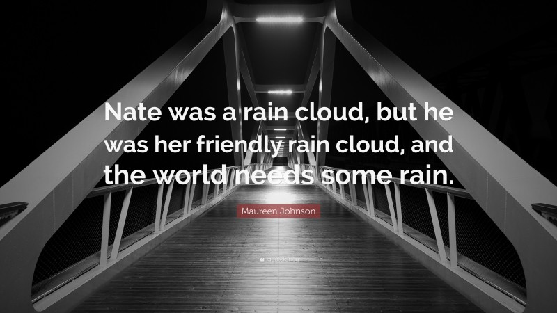 Maureen Johnson Quote: “Nate was a rain cloud, but he was her friendly rain cloud, and the world needs some rain.”