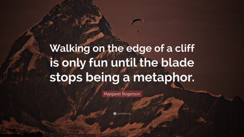 Margaret Rogerson Quote: “Walking on the edge of a cliff is only fun until the blade stops being a metaphor.”