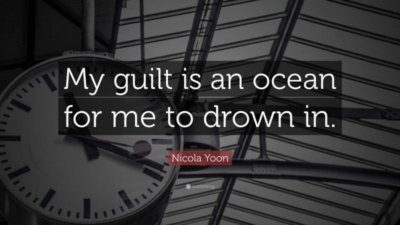 Nicola Yoon Quote: “My guilt is an ocean for me to drown in.”
