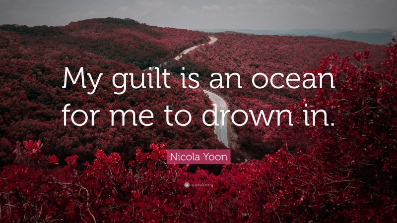 Nicola Yoon Quote: “My guilt is an ocean for me to drown in.”