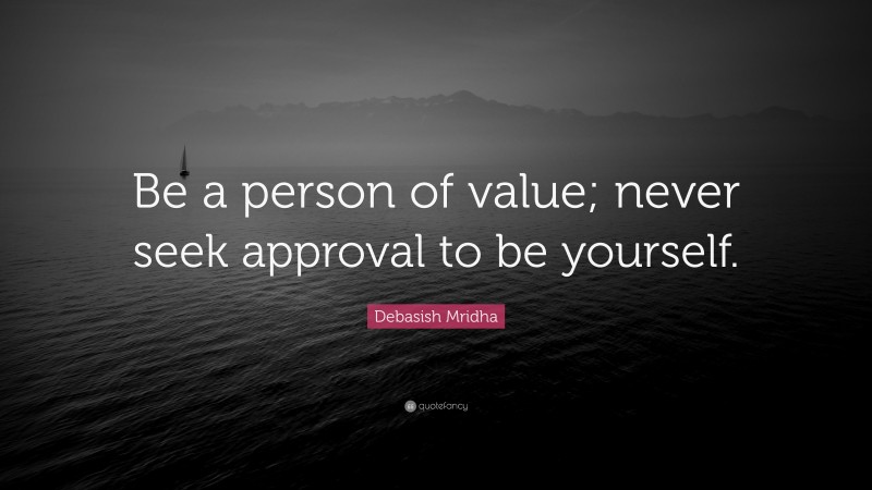 Debasish Mridha Quote: “Be a person of value; never seek approval to be yourself.”