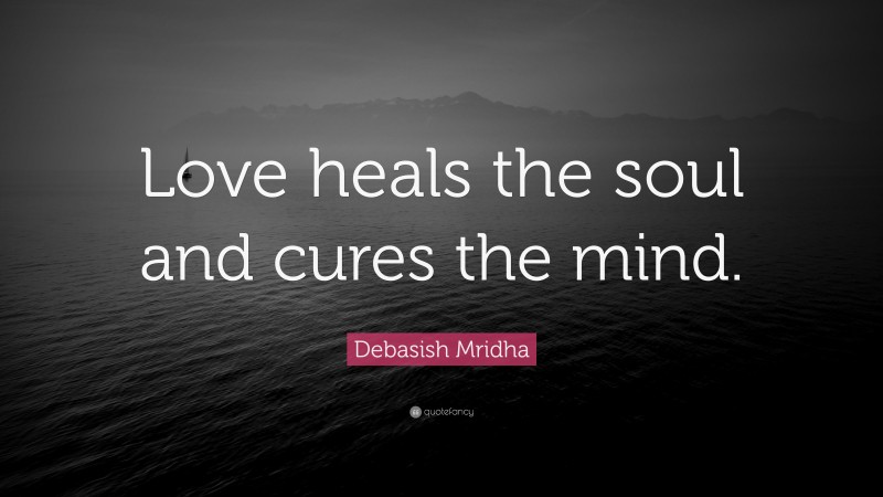 Debasish Mridha Quote: “Love heals the soul and cures the mind.”