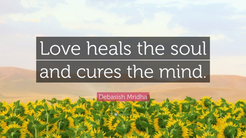 Debasish Mridha Quote: “Love heals the soul and cures the mind.”