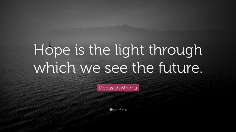Debasish Mridha Quote: “Hope is the light through which we see the future.”