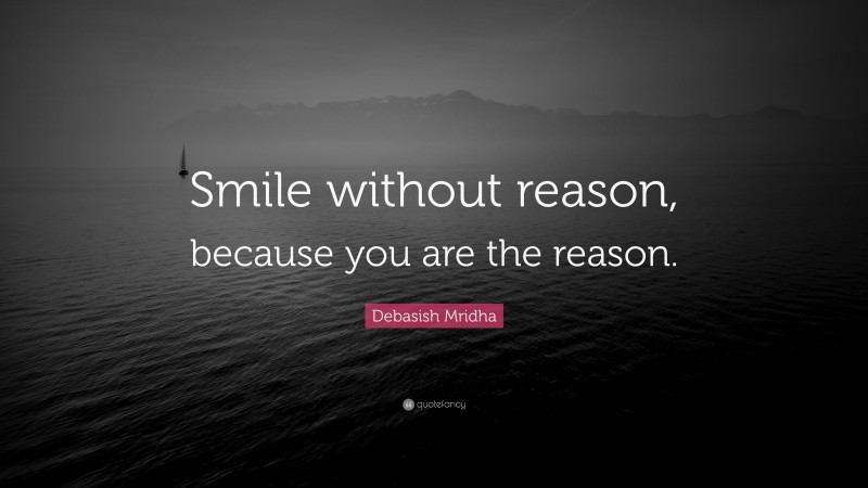 Debasish Mridha Quote: “Smile without reason, because you are the reason.”