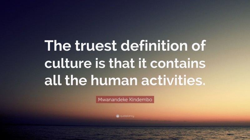 Mwanandeke Kindembo Quote: “The truest definition of culture is that it contains all the human activities.”