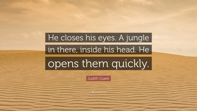 Judith Guest Quote: “He closes his eyes. A jungle in there, inside his head. He opens them quickly.”