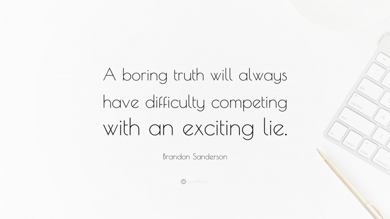 Brandon Sanderson Quote: “A boring truth will always have difficulty competing with an exciting lie.”
