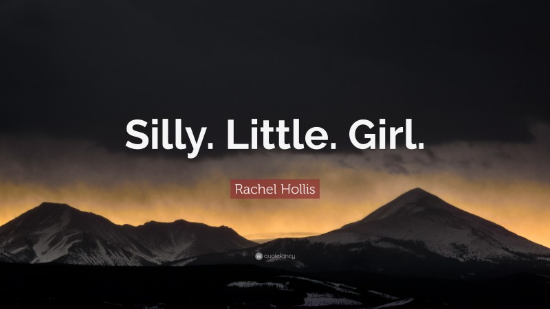 Rachel Hollis Quote: “Silly. Little. Girl.”