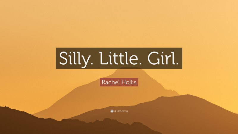 Rachel Hollis Quote: “Silly. Little. Girl.”
