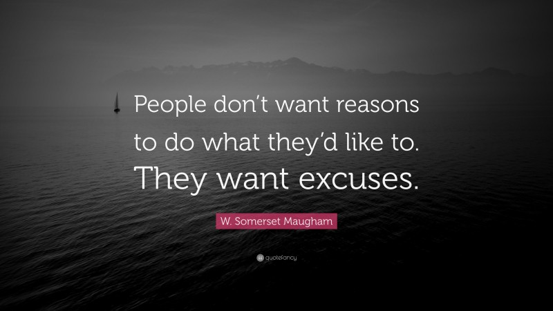 W. Somerset Maugham Quote: “People don’t want reasons to do what they’d like to. They want excuses.”