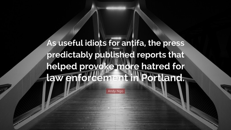 Andy Ngo Quote: “As useful idiots for antifa, the press predictably published reports that helped provoke more hatred for law enforcement in Portland.”