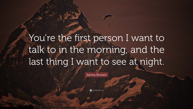 Sarina Bowen Quote: “You’re the first person I want to talk to in the morning, and the last thing I want to see at night.”